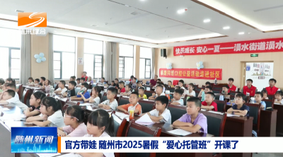 V视│官方带娃 随州市2025暑假“爱心托管班”开课了