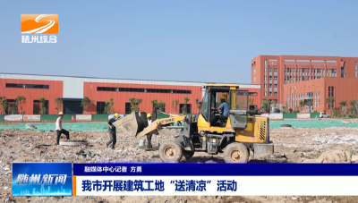 V视│我市开展建筑工地“送清凉”活动