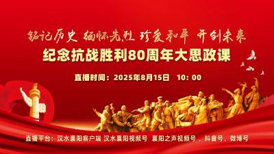 直播丨纪念抗战胜利80周年大思政课暨《薪火“襄”传 讲好襄阳故事》节目开播仪式