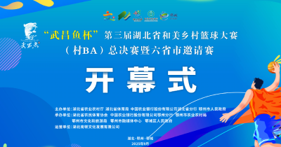 直播| “武昌鱼杯”第三届湖北省和美乡村篮球大赛(村BA) 总决赛开幕式