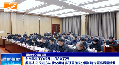 V视|全市就业工作领导小组会议召开 提高认识 改进方法 优化机制 实现更加充分更加稳定更高质量就业