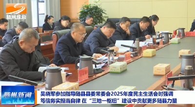 V视|吴晓军参加指导随县县委常委会2025年度民主生活会时强调 笃信务实担当自律 在“三地一枢纽”建设中贡献更多随县力量