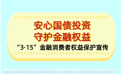 安心国债投资守护金融权益 “3.15”金融消费者权益保护宣传