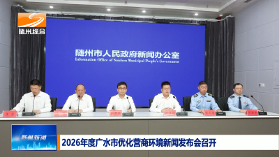 V视| 2026年度广水市优化营商环境新闻发布会召开