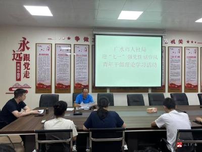 【越·广水】广水人社局开展“迎七一 强党性 话作风”青年干部理论学习活动