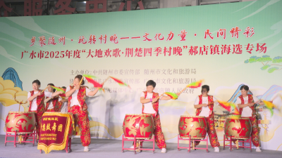 【悦·广水】广水市2025年度“大地欢歌・荆楚四季村晚” 海选专场走进郝店镇