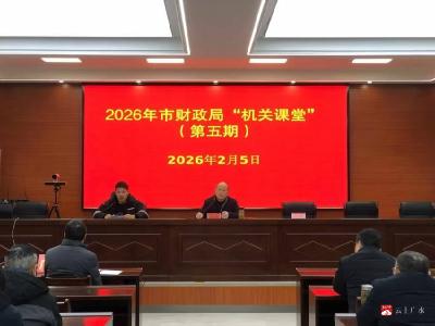 市财政局“机关课堂”第五期——以学促干锻造新时代财政铁军