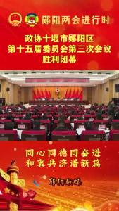 
#聚焦两会关注民生 政协十堰市郧阳区第十五届委员会第三次会议胜利闭幕！