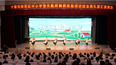 郧阳区中小学音乐教师舞蹈技能培训结业典礼暨汇报演出举行