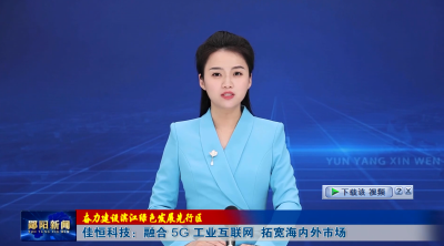 【奋力建设滨江绿色发展先行区】佳恒科技：融合5G工业互联网  拓宽海内外市场