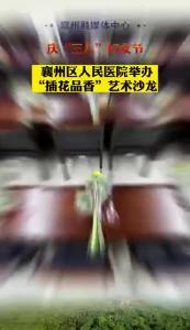 庆祝“三八”妇女节+襄州区人民医院举办“插花品香”艺术沙龙