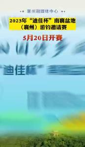 2023年“迪佳杯”南襄盆地（襄州）游钓邀请赛 5月20日开赛