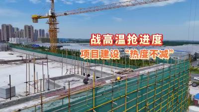 坚守一线“战高温” 项目建设“不减速”