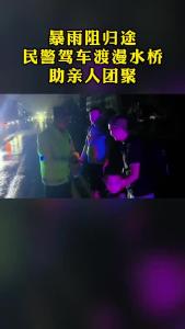 暴雨阻归途民警驾车渡漫水桥助亲人团聚