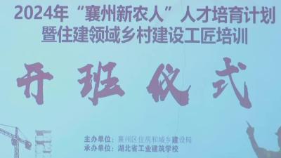 2024年“襄州新农人”人才培育计划暨住建领域乡村建设工匠培训班开班