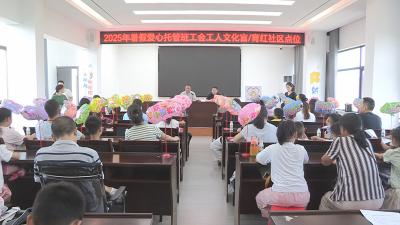 工会爱心托管班开班 解决职工暑期“带娃难”