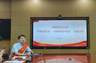 咸安区总工会：劳模话安全 一线筑防线