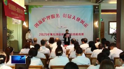 直通县市区·第一时间  |  黄石港区：岗位技能竞赛 彰显“天使”风采