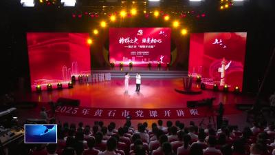 2025年黄石市“党课开讲啦”活动举行