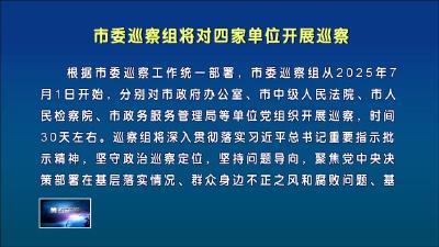 市委巡察组将对四家单位开展巡察