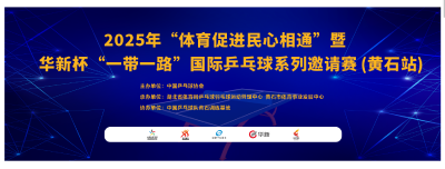 2025“华新杯”一带一路国际乒乓球邀请赛（黄石站）7月开赛 以“国球”为媒促民心相通