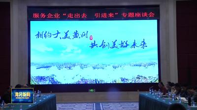 我市召开服务企业“走出去 引进来”专题座谈会