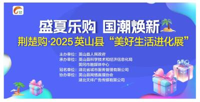 盛夏乐购 国潮焕新  荆楚购·2025英山县“美好生活进化展”重磅来袭