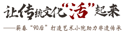让传统文化“活”起来——蕲春“90后”打造艺术小院助力非遗传承
