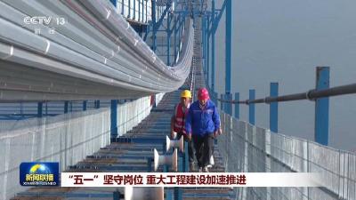 “五一”期间 这些重大工程建设加速推进