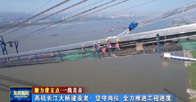 燕矶长江大桥建设者：坚守岗位  全力推进工程进度 