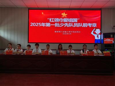牢记党的教导，争做强国少年 ！蕲春县第六实验小学开发区校区举行少先队队前考核暨新队员入队仪式