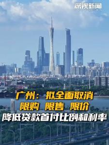 广州拟全面取消房地产限购，降低贷款首付比例和利率