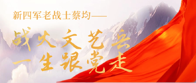 新四军老战士蔡均：战火文艺兵，一生跟党走