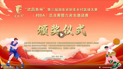 直播丨“武昌鱼杯”第三届湖北省和美乡村篮球大赛(村BA)总决赛暨六省市邀请赛 颁奖仪式