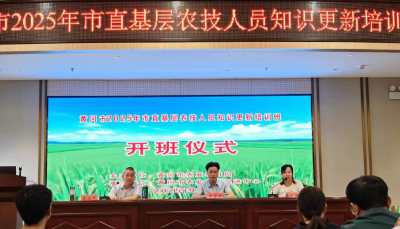 知识更新强本领 能力提升助三农  ——黄冈市2025年市直基层农技人员知识更新培训班正式开班