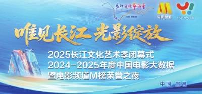 百廿光影溯江来 星汉奔流逐浪开——2025长江文化艺术季闭幕式&2024—2025年度中国电影大数据暨电影频道M榜荣誉之夜侧记