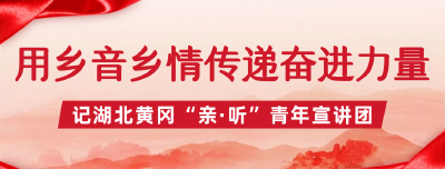 光明日报报道 | 湖北黄冈“亲·听”青年宣讲团：用乡音乡情传递奋进力量