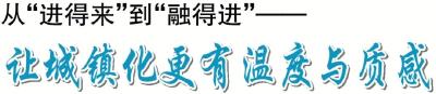 改革攻坚在一线 | 从“进得来”到“融得进”——让城镇化更有温度与质感