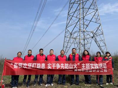 奋楫攻坚 防患于未“燃” ——黄冈供电公司建设分公司开展春季防山火专项行动