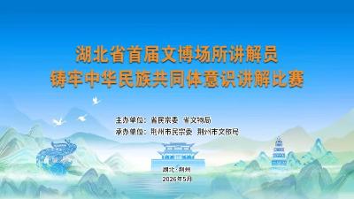 直播丨湖北省首届文博场所讲解员铸牢中华民族共同体意识讲解比赛决赛