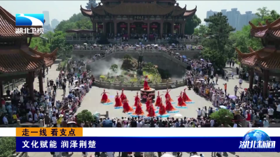 走一线 看支点 | 文化赋能 润泽荆楚