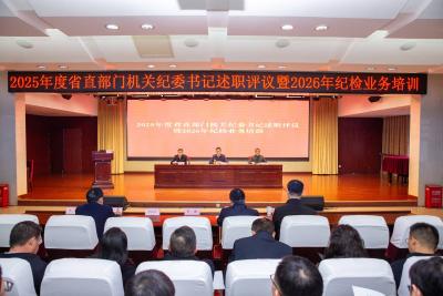考实绩、教方法、练本领！省直部门机关纪委书记述职评议会举行