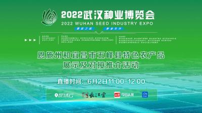 直播 | 2022武汉种博会·恩施州和宜昌市五峰县特色农产品展示及对接推介活动