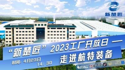 专业汇聚精细工艺，发展传承荆楚匠造  ——“新楚匠”2023工厂开放日第二场精彩来袭