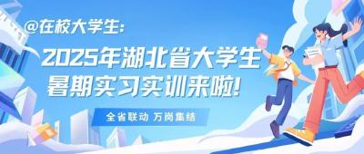 孝纳英才|@在校大学生：2025年湖北省大学生暑期实习实训来啦！