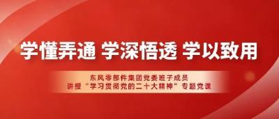 学习贯彻二十大 | 东风零部件集团党委班子开讲了！