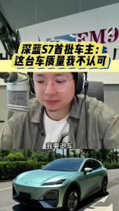深蓝S7首批车主：这台车质量我不认可@江楠说车