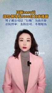 月薪3850元，却给领导发5000红包求涨薪@逐浪新闻