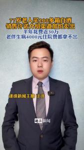 77岁老人买200多箱白酒，销售许诺介绍渠道加价卖出@逐浪新闻