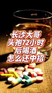 长沙大哥头孢72小时后喝酒，怎么还中招？@老杨谈谈